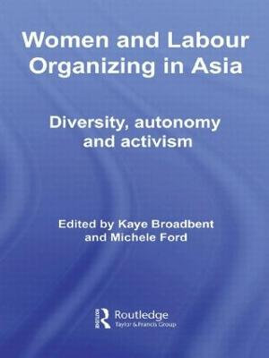 Women and Labour Organizing in Asia : Diversity, Autonomy and Activism - Kaye Broadbent