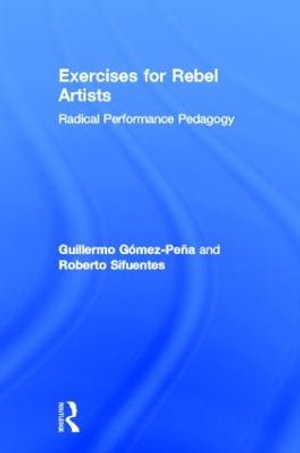 Exercises for Rebel Artists : Radical Performance Pedagogy - Guillermo Gomez Pena