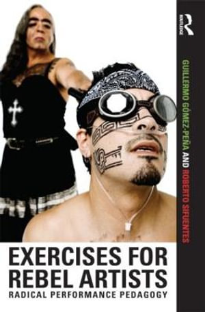 Exercises for Rebel Artists : Radical Performance Pedagogy - Guillermo Gomez Pena