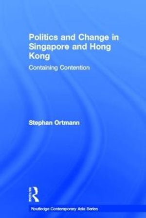 Politics and Change in Singapore and Hong Kong : Containing Contention - Stephan Ortmann