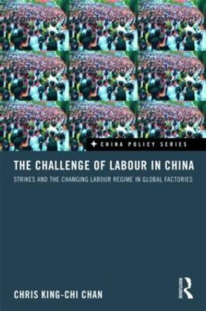 The Challenge of Labour in China : Strikes and the Changing Labour Regime in Global Factories - Chris King-chi Chan