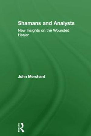 Shamans and Analysts : New Insights on the Wounded Healer - John Merchant