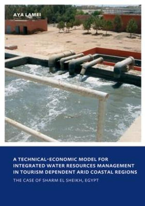 A Technical-Economic Model for Integrated Water Resources Management in Tourism Dependent Arid Coastal Regions : UNESCO-IHE PhD Thesis - Aya Lamei