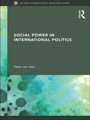 Social Power in International Politics : New International Relations - Peter van Ham