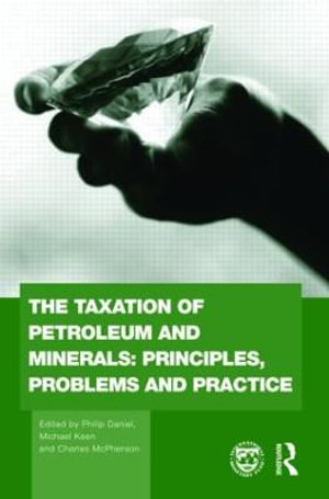 The Taxation of Petroleum and Minerals : Principles, Problems and Practice - Philip Daniel