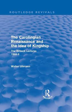 The Carolingian Renaissance and the Idea of Kingship (Routledge Revivals) : Routledge Revivals: Walter Ullmann on Medieval Political Theory - Walter Ullmann