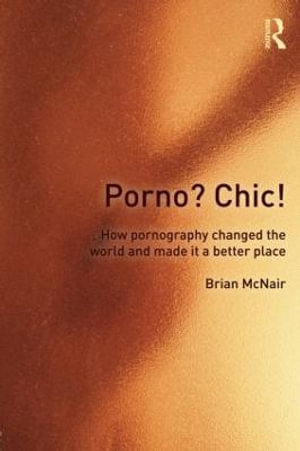 Porno? Chic! : how pornography changed the world and made it a better place - Brian McNair