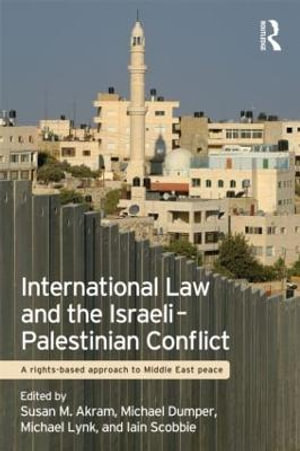 International Law and the Israeli-Palestinian Conflict : A Rights-Based Approach to Middle East Peace - Susan M. Akram