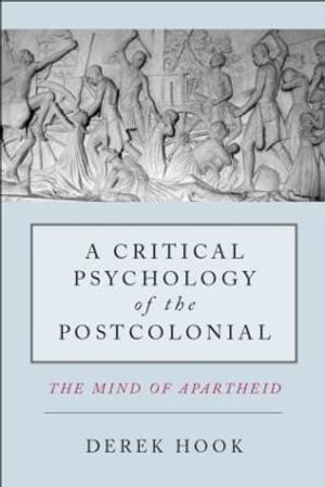 A Critical Psychology of the Postcolonial : The Mind of Apartheid - Derek Hook