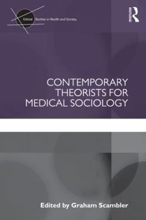 Contemporary Theorists for Medical Sociology : Critical Studies in Health and Society - Graham Scambler