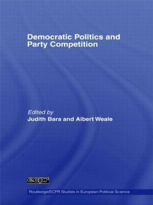 Democratic Politics and Party Competition : Routledge/ECPR Studies in European Political Science - Albert  Weale