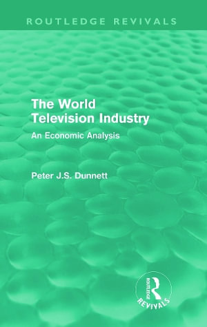 The World Television Industry (Routledge Revivals) : An Economic Analysis - Peter Dunnett