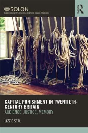 Capital Punishment in Twentieth-Century Britain : Audience, Justice, Memory - Lizzie  Seal