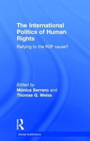 The International Politics of Human Rights : Rallying to the R2P Cause? - Monica Serrano