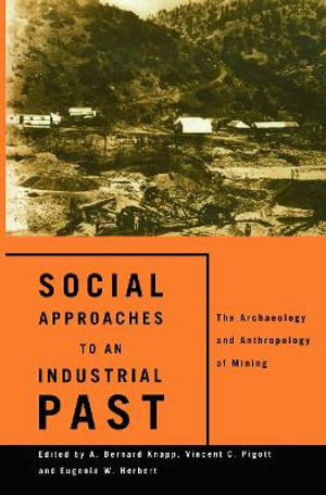 Social Approaches to an Industrial Past : The Archaeology and Anthropology of Mining - Eugenia W. Herbert