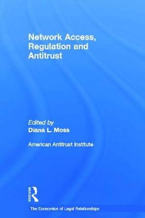 Network Access, Regulation and Antitrust : The Economics of Legal Relationships - Diana L. Moss