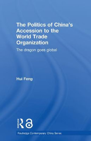 The Politics of China's Accession to the World Trade Organization : The Dragon Goes Global - Hui Feng