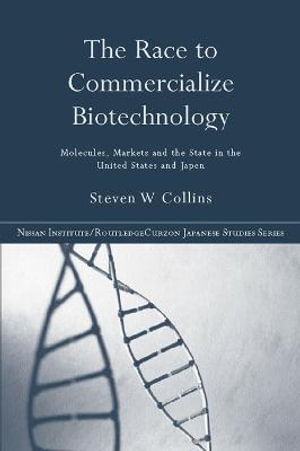 The Race to Commercialize Biotechnology : Molecules, Market and the State in Japan and the US - Steven Collins