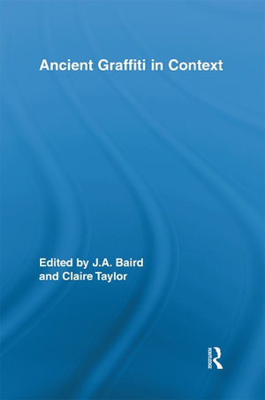 Ancient Graffiti in Context : Routledge Studies in Ancient History - Jennifer Baird