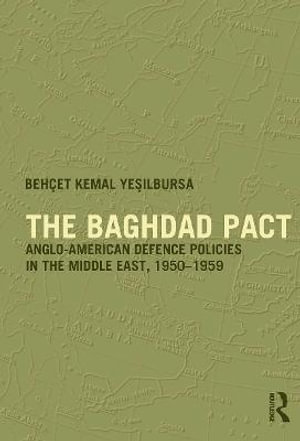 The Baghdad Pact : Anglo-American Defence Policies in the Middle East, 1950-59 - Behcet Kemal Yesilbursa