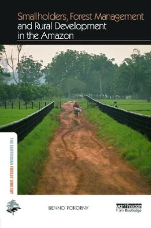 Smallholders, Forest Management and Rural Development in the Amazon : The Earthscan Forest Library - Benno Pokorny