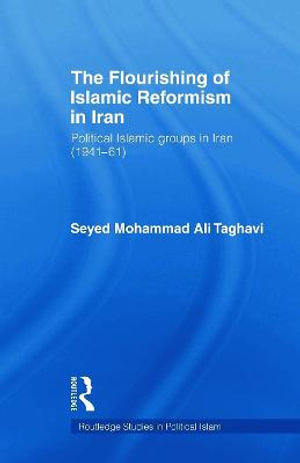 The Flourishing of Islamic Reformism in Iran : Political Islamic Groups in Iran (1941-61) - Seyed Mohammad Ali Taghavi