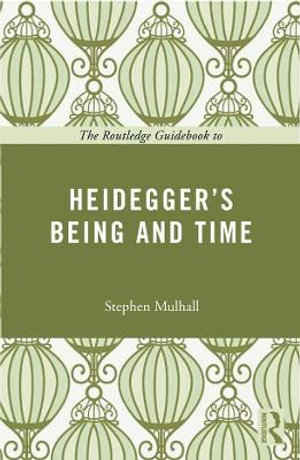 The Routledge Guidebook to Heidegger's Being and Time : The Routledge Guides to the Great Books - Stephen Mulhall