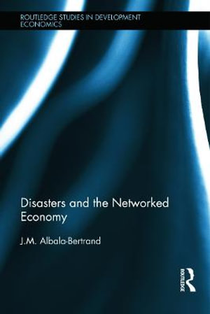 Disasters and the Networked Economy : Routledge Studies in Development Economics - J.M. Albala-Bertrand