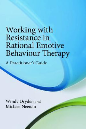 Working with Resistance in Rational Emotive Behaviour Therapy : A Practitioner's Guide - Windy Dryden