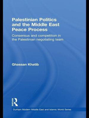 Palestinian Politics and the Middle East Peace Process : Consensus and Competition in the Palestinian Negotiating Team - Ghassan Khatib