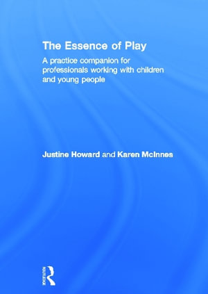 The Essence of Play : A Practice Companion for Professionals Working with Children and Young People - Justine Howard