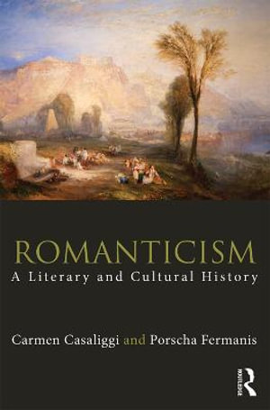 Romanticism : A Literary and Cultural History - Carmen Casaliggi