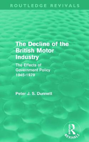 The Decline of the British Motor Industry (Routledge Revivals) : The Effects of Government Policy, 1945-79 - Peter Dunnett