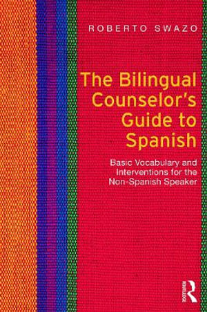 The Bilingual Counselor's Guide to Spanish : Basic Vocabulary and Interventions for the Non-Spanish Speaker - Roberto Swazo