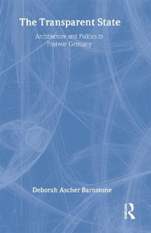 The Transparent State : Architecture and Politics in Postwar Germany - Deborah Ascher Barnstone