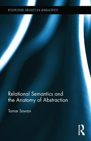 Relational Semantics and the Anatomy of Abstraction : Routledge Studies in Linguistics - Tamar Sovran