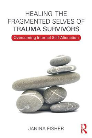 Healing the Fragmented Selves of Trauma Survivors : Overcoming Internal Self-Alienation - Janina Fisher