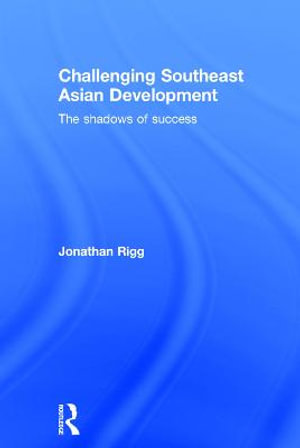 Challenging Southeast Asian Development : The shadows of success - Jonathan Rigg