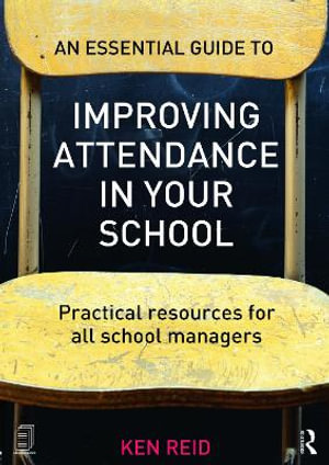 An Essential Guide to Improving Attendance in your School : Practical resources for all school managers - Ken Reid