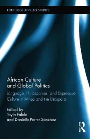 African Culture and Global Politics : Language, Philosophies, and Expressive Culture in Africa and the Diaspora - Toyin Falola