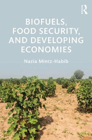 Biofuels, Food Security, and Developing Economies : Routledge Studies in Bioenergy - Nazia Mintz-Habib