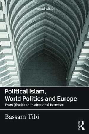 Political Islam, World Politics and Europe : From Jihadist to Institutional Islamism - Bassam Tibi