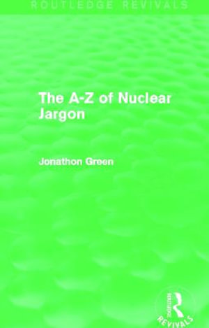 The A - Z of Nuclear Jargon (Routledge Revivals) : Routledge Revivals - Jonathon Green