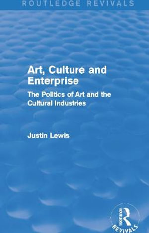 Art, Culture and Enterprise (Routledge Revivals) : The Politics of Art and the Cultural Industries - Justin Lewis