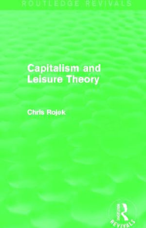 Capitalism and Leisure Theory (Routledge Revivals) : Routledge Revivals - Chris Rojek