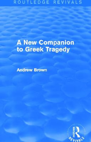 A New Companion to Greek Tragedy (Routledge Revivals) : Routledge Revivals - Andrew Brown