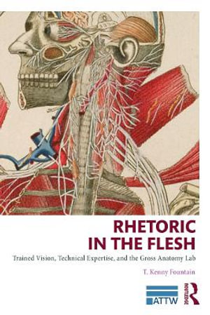 Rhetoric in the Flesh : Trained Vision, Technical Expertise, and the Gross Anatomy Lab - T. Kenny Fountain