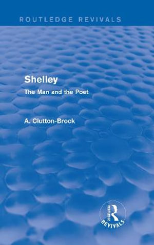 Shelley (Routledge Revivals) : The Man and the Poet - A. Clutton-Brock