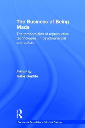 The Business of Being Made : The temporalities of reproductive technologies, in psychoanalysis and culture - Katie Gentile