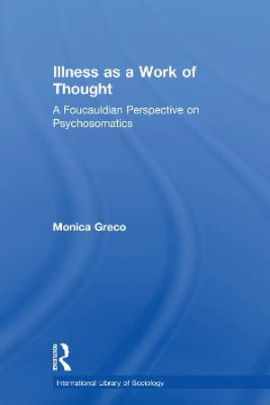 Illness as a Work of Thought : A Foucauldian Perspective on Psychosomatics - Monica Greco